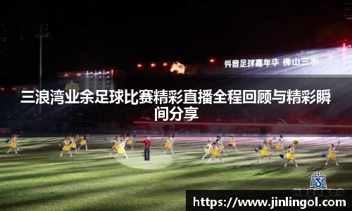 三浪湾业余足球比赛精彩直播全程回顾与精彩瞬间分享