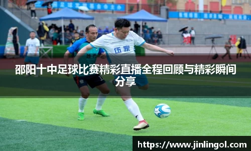 邵阳十中足球比赛精彩直播全程回顾与精彩瞬间分享