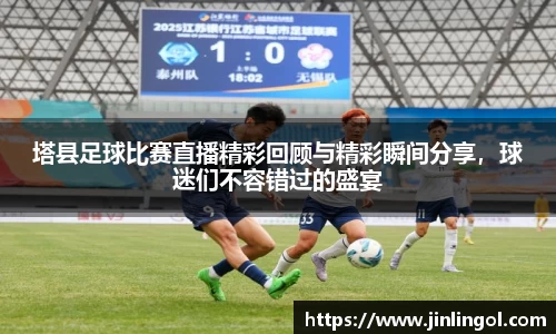 塔县足球比赛直播精彩回顾与精彩瞬间分享，球迷们不容错过的盛宴