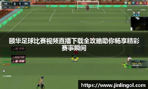 颐华足球比赛视频直播下载全攻略助你畅享精彩赛事瞬间