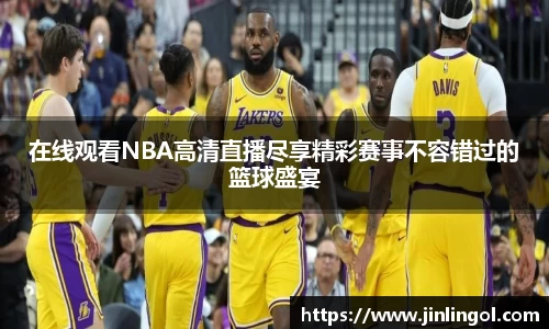 在线观看NBA高清直播尽享精彩赛事不容错过的篮球盛宴