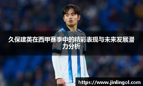 久保建英在西甲赛季中的精彩表现与未来发展潜力分析