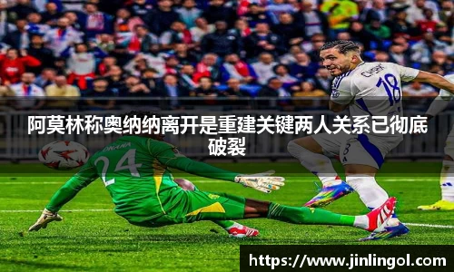 阿莫林称奥纳纳离开是重建关键两人关系已彻底破裂