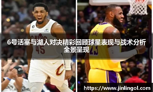 6号活塞与湖人对决精彩回顾球星表现与战术分析全景呈现