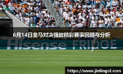 6月14日皇马对决强敌精彩赛事回顾与分析
