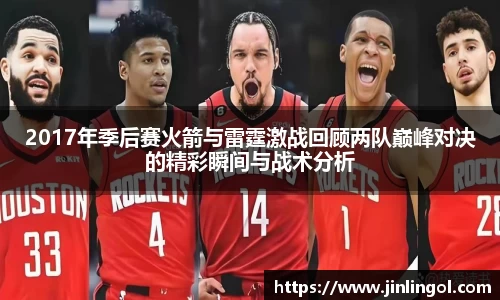 2017年季后赛火箭与雷霆激战回顾两队巅峰对决的精彩瞬间与战术分析