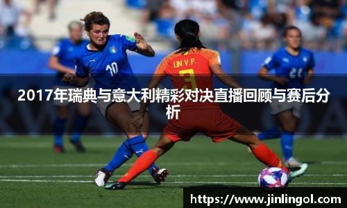 2017年瑞典与意大利精彩对决直播回顾与赛后分析