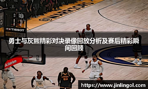 勇士与灰熊精彩对决录像回放分析及赛后精彩瞬间回顾