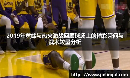 2019年黄蜂与热火激战回顾球场上的精彩瞬间与战术较量分析