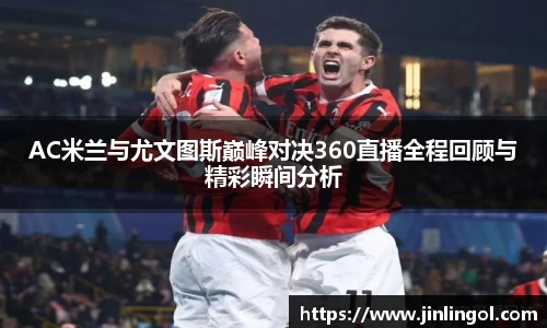 AC米兰与尤文图斯巅峰对决360直播全程回顾与精彩瞬间分析