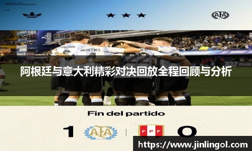 阿根廷与意大利精彩对决回放全程回顾与分析