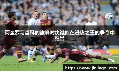 阿奎罗与哲科的巅峰对决谁能在进攻之王的争夺中胜出