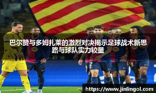 巴尔赞与多姆扎莱的激烈对决揭示足球战术新思路与球队实力较量
