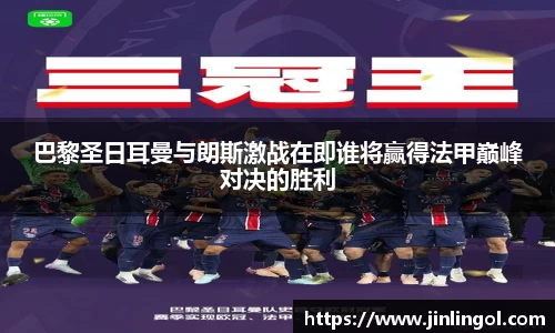 巴黎圣日耳曼与朗斯激战在即谁将赢得法甲巅峰对决的胜利