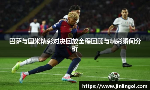 巴萨与国米精彩对决回放全程回顾与精彩瞬间分析