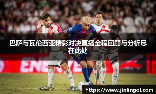 巴萨与瓦伦西亚精彩对决直播全程回顾与分析尽在此处