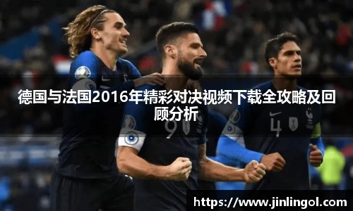 德国与法国2016年精彩对决视频下载全攻略及回顾分析