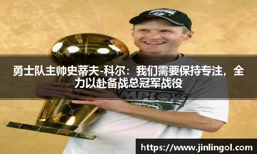 勇士队主帅史蒂夫-科尔：我们需要保持专注，全力以赴备战总冠军战役